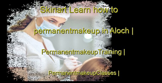 Skinart Learn how to permanentmakeup in Aloch | PermanentmakeupTraining | PermanentmakeupClasses | SkinartTraining-Pakistan